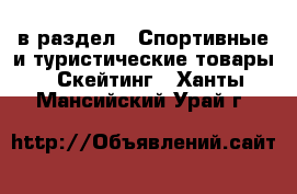  в раздел : Спортивные и туристические товары » Скейтинг . Ханты-Мансийский,Урай г.